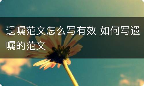 遗嘱范文怎么写有效 如何写遗嘱的范文