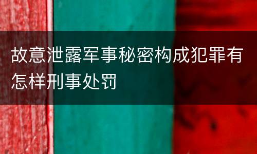 故意泄露军事秘密构成犯罪有怎样刑事处罚