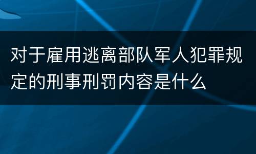 对于雇用逃离部队军人犯罪规定的刑事刑罚内容是什么