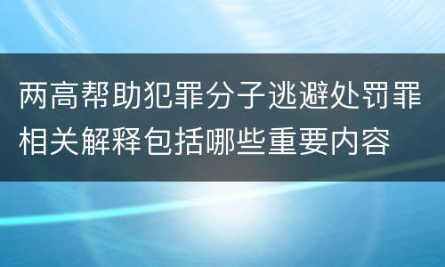 两高帮助犯罪分子逃避处罚罪相关解释包括哪些重要内容