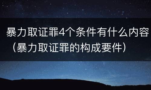 暴力取证罪4个条件有什么内容（暴力取证罪的构成要件）