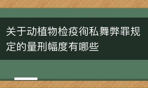关于动植物检疫徇私舞弊罪规定的量刑幅度有哪些