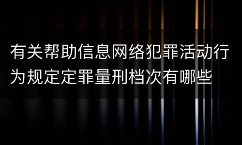 有关帮助信息网络犯罪活动行为规定定罪量刑档次有哪些