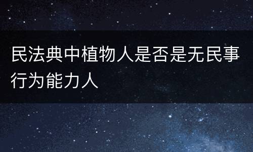 民法典中植物人是否是无民事行为能力人