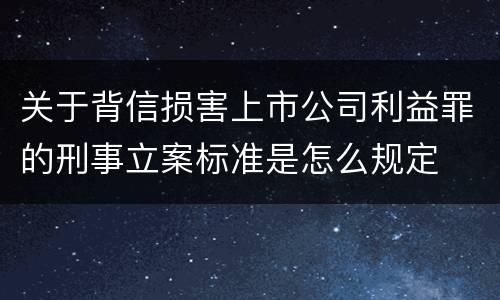 关于背信损害上市公司利益罪的刑事立案标准是怎么规定