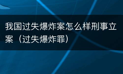 我国过失爆炸案怎么样刑事立案（过失爆炸罪）