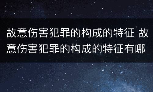故意伤害犯罪的构成的特征 故意伤害犯罪的构成的特征有哪些