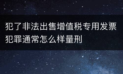 犯了非法出售增值税专用发票犯罪通常怎么样量刑