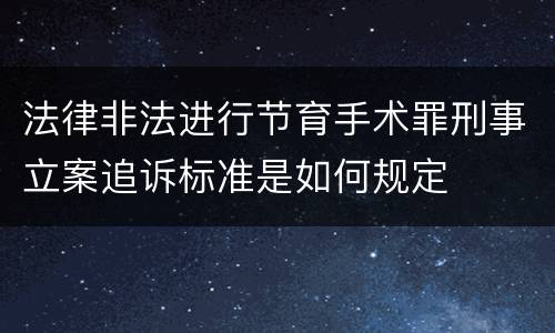 法律非法进行节育手术罪刑事立案追诉标准是如何规定