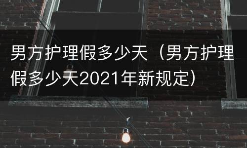 男方护理假多少天（男方护理假多少天2021年新规定）