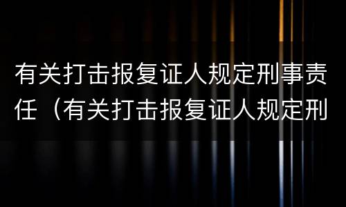 有关打击报复证人规定刑事责任（有关打击报复证人规定刑事责任的案例）