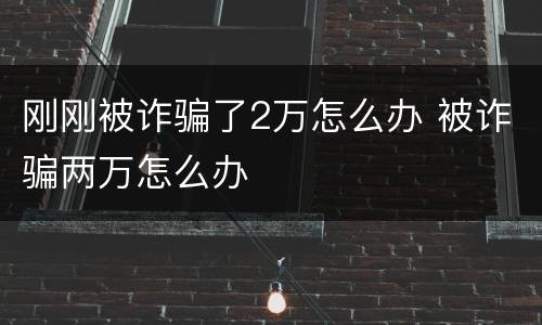 刚刚被诈骗了2万怎么办 被诈骗两万怎么办