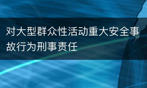 对大型群众性活动重大安全事故行为刑事责任
