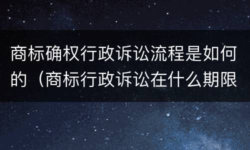 商标确权行政诉讼流程是如何的（商标行政诉讼在什么期限内提出）