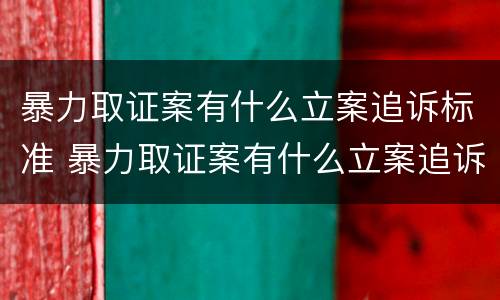 暴力取证案有什么立案追诉标准 暴力取证案有什么立案追诉标准嘛