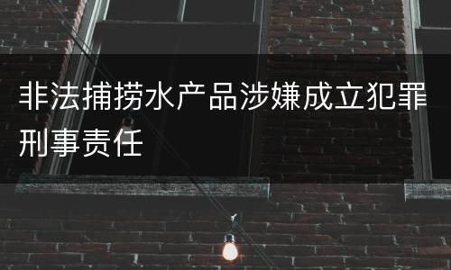 非法捕捞水产品涉嫌成立犯罪刑事责任