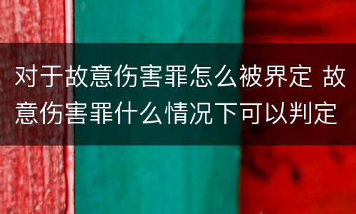 对于故意伤害罪怎么被界定 故意伤害罪什么情况下可以判定
