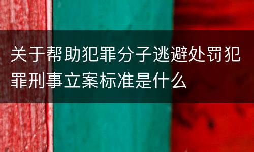 关于帮助犯罪分子逃避处罚犯罪刑事立案标准是什么