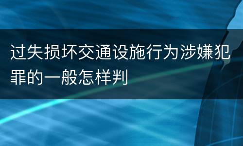 过失损坏交通设施行为涉嫌犯罪的一般怎样判