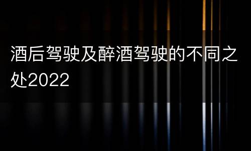 酒后驾驶及醉酒驾驶的不同之处2022