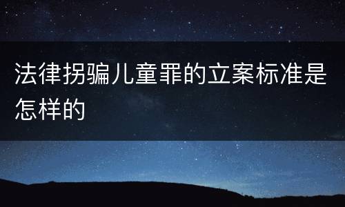 法律拐骗儿童罪的立案标准是怎样的