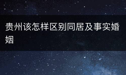 贵州该怎样区别同居及事实婚姻