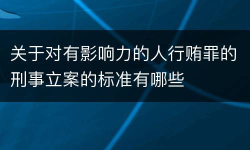 关于对有影响力的人行贿罪的刑事立案的标准有哪些