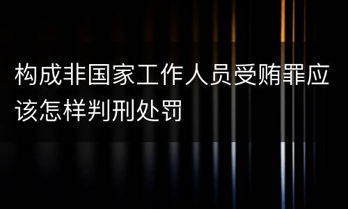 构成非国家工作人员受贿罪应该怎样判刑处罚