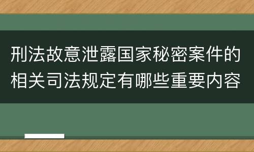 刑法故意泄露国家秘密案件的相关司法规定有哪些重要内容