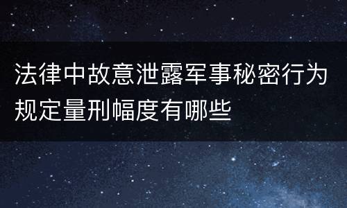 法律中故意泄露军事秘密行为规定量刑幅度有哪些