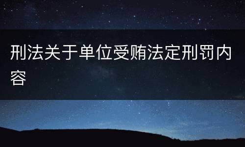 刑法关于单位受贿法定刑罚内容