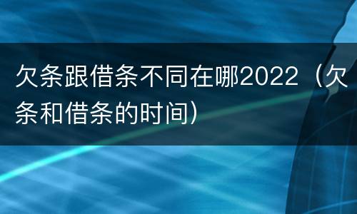 欠条跟借条不同在哪2022（欠条和借条的时间）