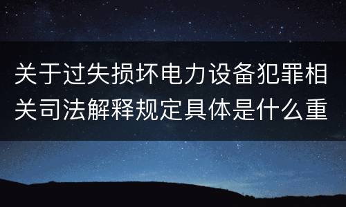 关于过失损坏电力设备犯罪相关司法解释规定具体是什么重要内容