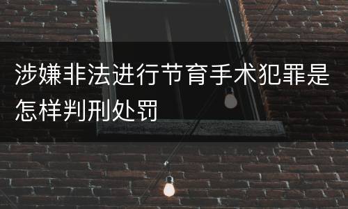 涉嫌非法进行节育手术犯罪是怎样判刑处罚