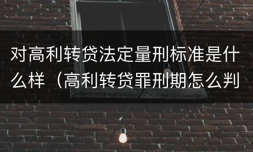 对高利转贷法定量刑标准是什么样（高利转贷罪刑期怎么判定的）