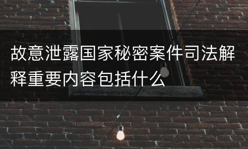 故意泄露国家秘密案件司法解释重要内容包括什么