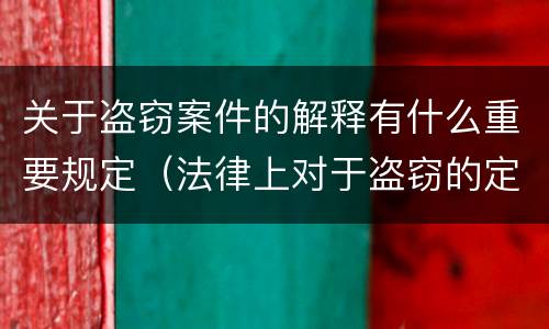 关于盗窃案件的解释有什么重要规定（法律上对于盗窃的定义）