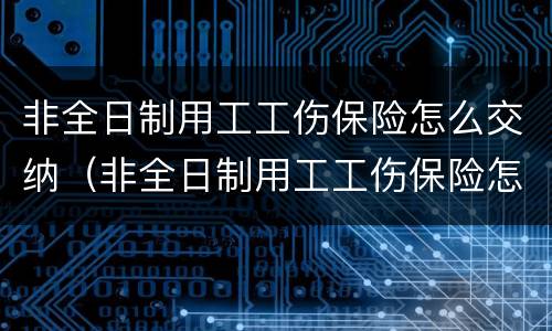 非全日制用工工伤保险怎么交纳（非全日制用工工伤保险怎么交纳的）