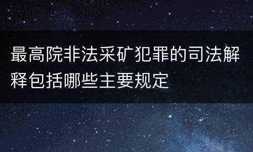 最高院非法采矿犯罪的司法解释包括哪些主要规定