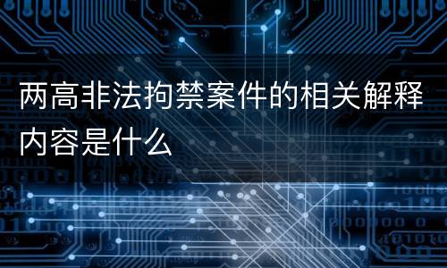 两高非法拘禁案件的相关解释内容是什么