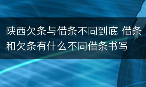 陕西欠条与借条不同到底 借条和欠条有什么不同借条书写