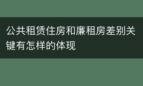公共租赁住房和廉租房差别关键有怎样的体现