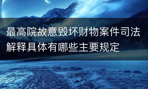 最高院故意毁坏财物案件司法解释具体有哪些主要规定