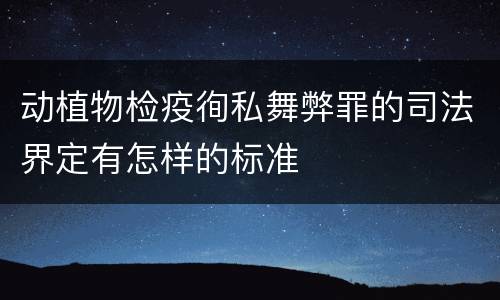 动植物检疫徇私舞弊罪的司法界定有怎样的标准