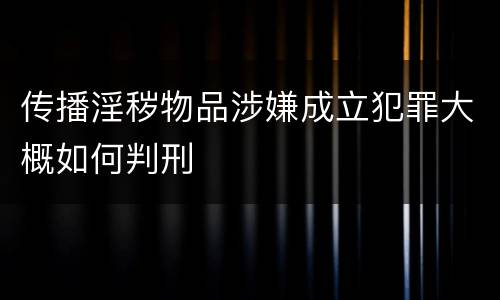 传播淫秽物品涉嫌成立犯罪大概如何判刑