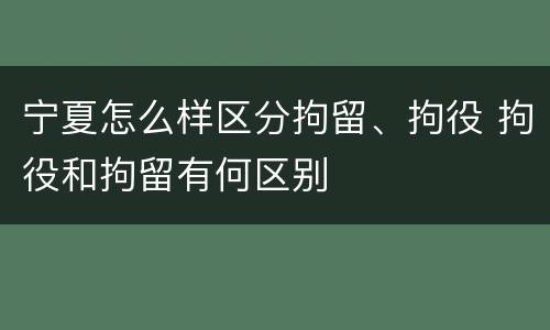 宁夏怎么样区分拘留、拘役 拘役和拘留有何区别
