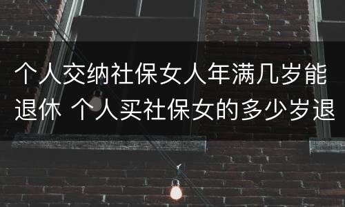 个人交纳社保女人年满几岁能退休 个人买社保女的多少岁退休