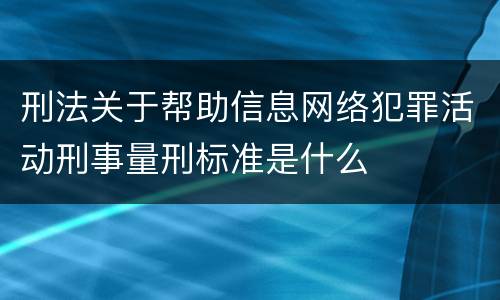 刑法关于帮助信息网络犯罪活动刑事量刑标准是什么