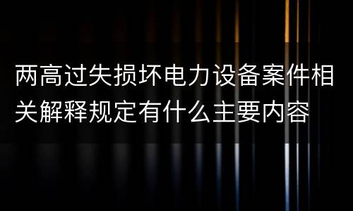 两高过失损坏电力设备案件相关解释规定有什么主要内容