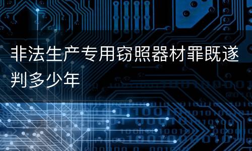 非法生产专用窃照器材罪既遂判多少年